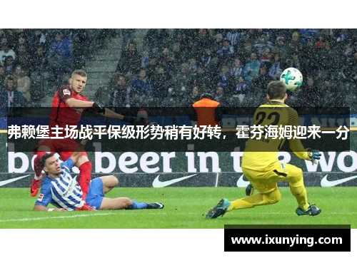 弗赖堡主场战平保级形势稍有好转，霍芬海姆迎来一分